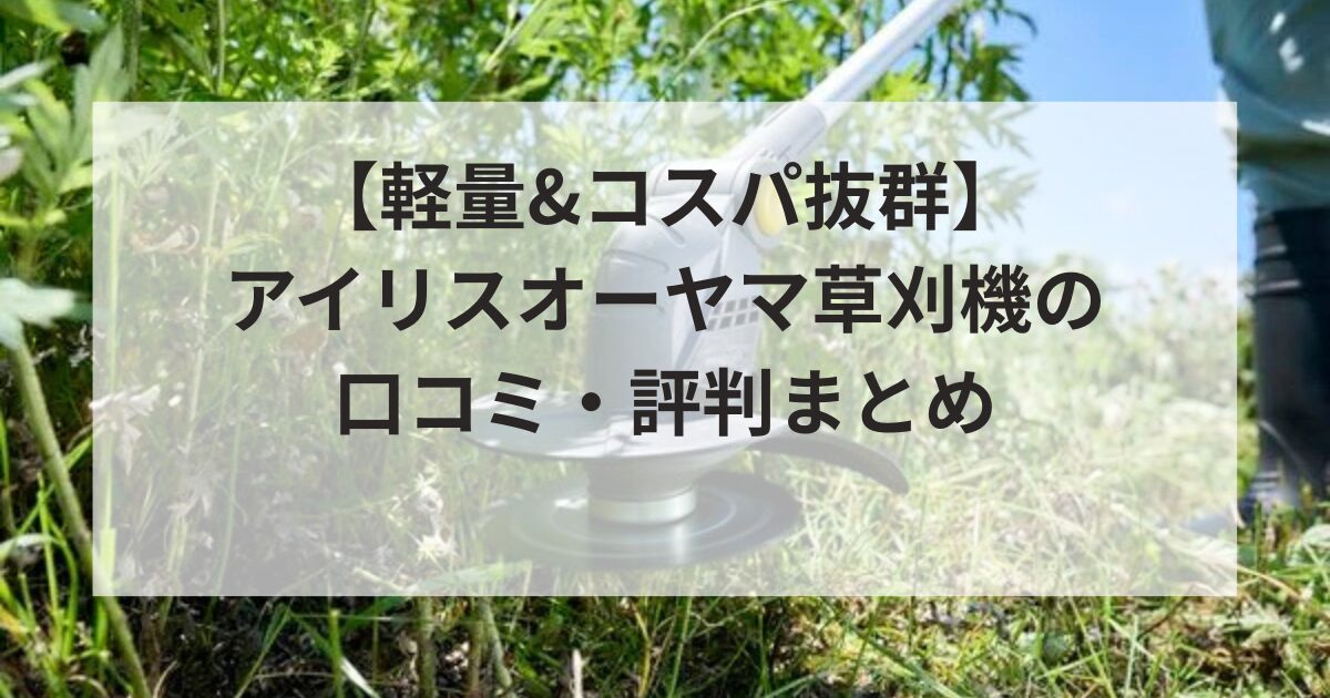 2【軽量&コスパ抜群】アイリスオーヤマ草刈機の口コミ・評判まとめのコピー