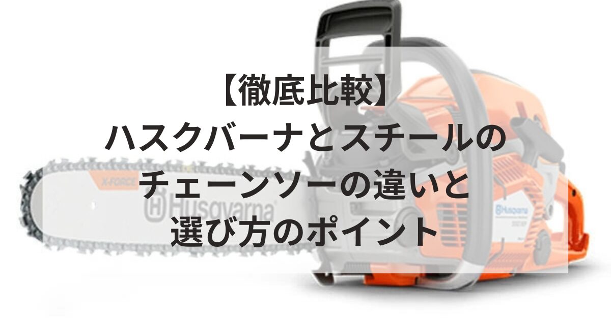 【徹底比較】ハスクバーナとスチールのチェーンソーの違いと選び方のポイント
