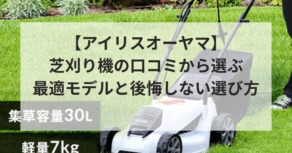 【アイリスオーヤマ】芝刈り機 口コミから選ぶ最適モデルと後悔しない選び方