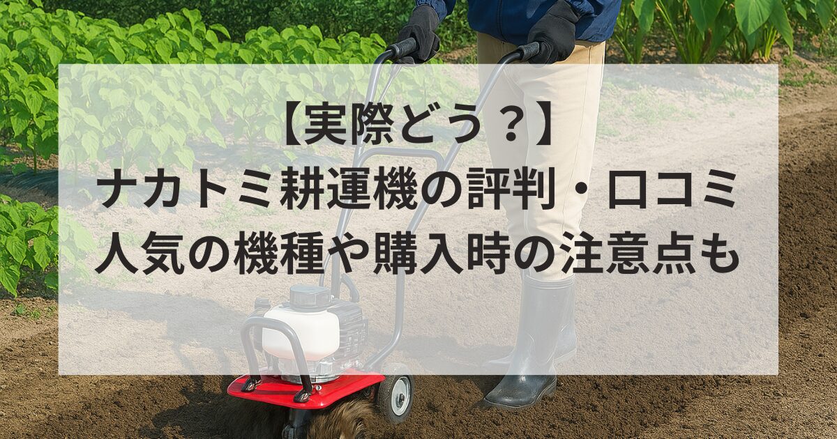 【実際どう？】ナカトミ耕運機の評判・口コミを紹介！売れ筋機や購入時の注意点も
