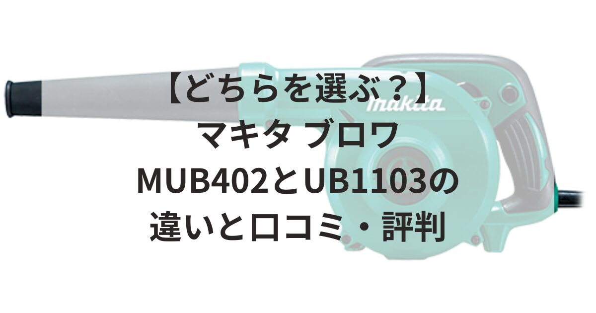どちらを選ぶ？】マキタ ブロワ MUB402とUB1103の違いと口コミ・評判
