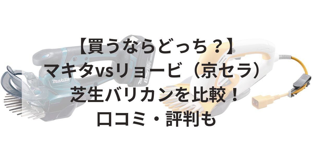 【買うならどっち？】マキタvsリョービ（京セラ）芝生バリカンを比較！口コミ・評判も
