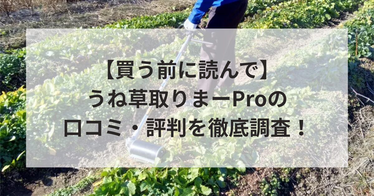 【買う前に読んで】うね草取りまーProの口コミ・評判を徹底調査！