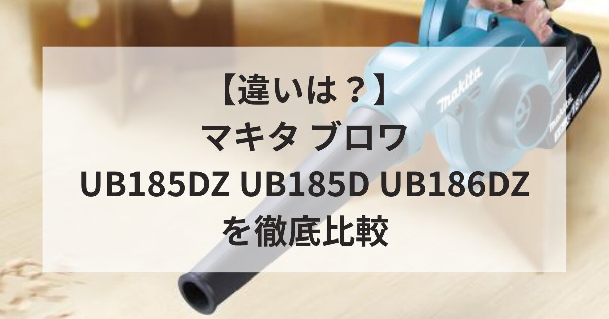 【違いは？】マキタ UB185DZ UB185D UB186DZを徹底比較