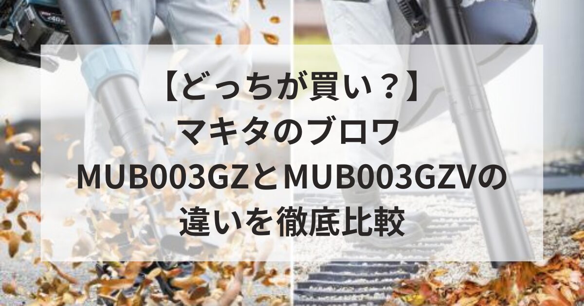 17 【どっちが買い？】マキタのブロワ MUB003GZとMUB003GZVの違いを徹底比較