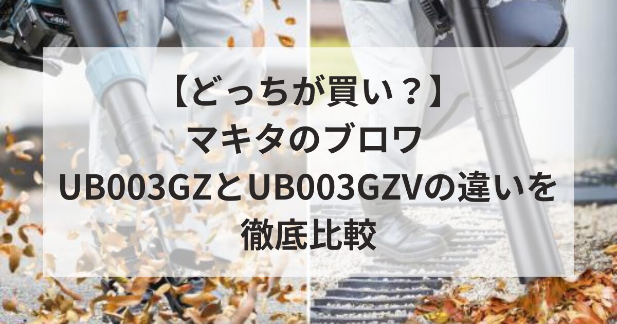 【どっちが買い？】マキタのブロワ UB003GZとUB003GZVの違いを徹底比較